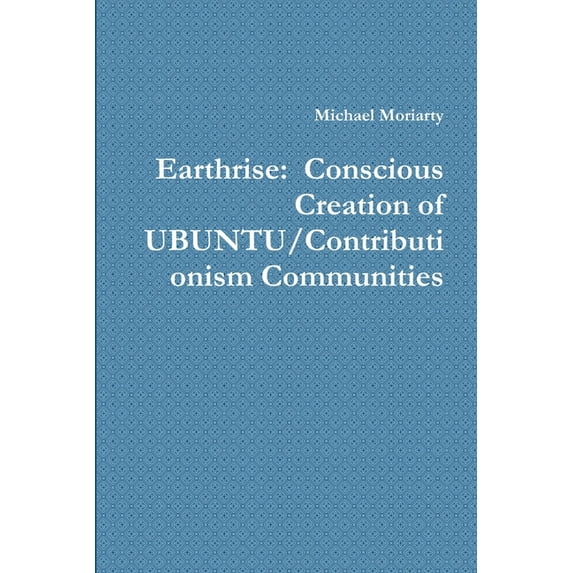 Earthrise: Conscious Creation of UBUNTU/Contributionism Communities (Paperback)