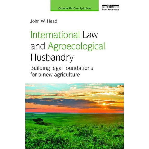 Earthscan Food and Agriculture International Law and Agroecological Husbandry: Building legal foundations for a new agriculture, (Hardcover)