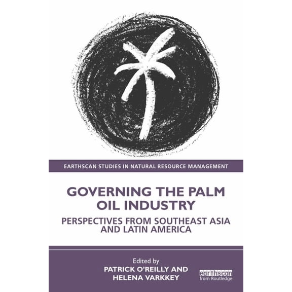 Earthscan Studies in Natural Resource Ma Governing the Palm Oil Industry: Perspectives from Southeast Asia and Latin America, (Paperback)
