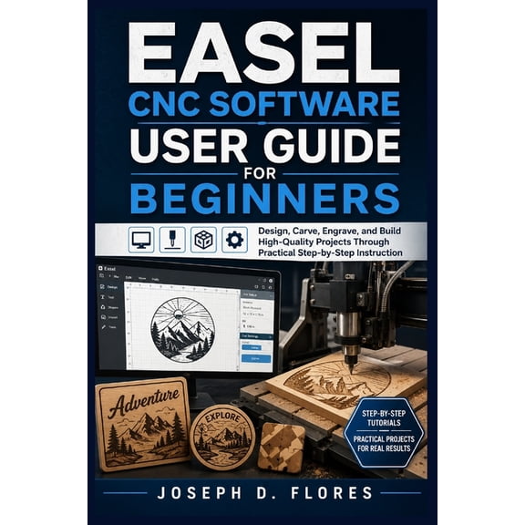 Easel CNC Software User Guide for Beginners: Design, Carve, Engrave, and Build High-Quality Projects Through Practical S, (Paperback)