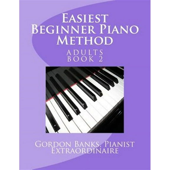 Easiest Beginner Piano Method: Gordon Banks Piano Method: 10 Fingers / 10 Keys & Counting