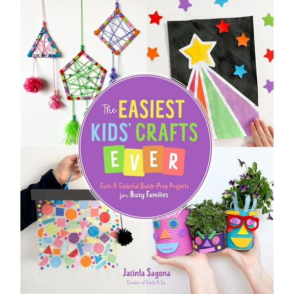 Easiest Kids' Crafts Ever : Cute & Colorful Quick-Prep Projects for Busy Families
