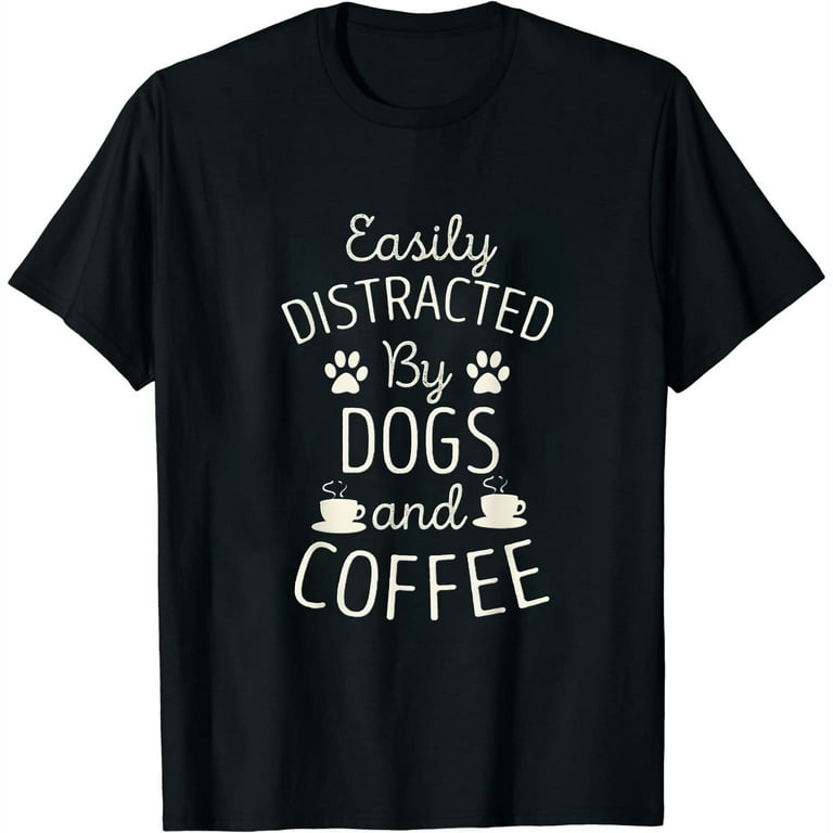 Easily Distracted By Dogs And Coffee T Shirt Easily Distracted By Dogs And Coffee T Shirt