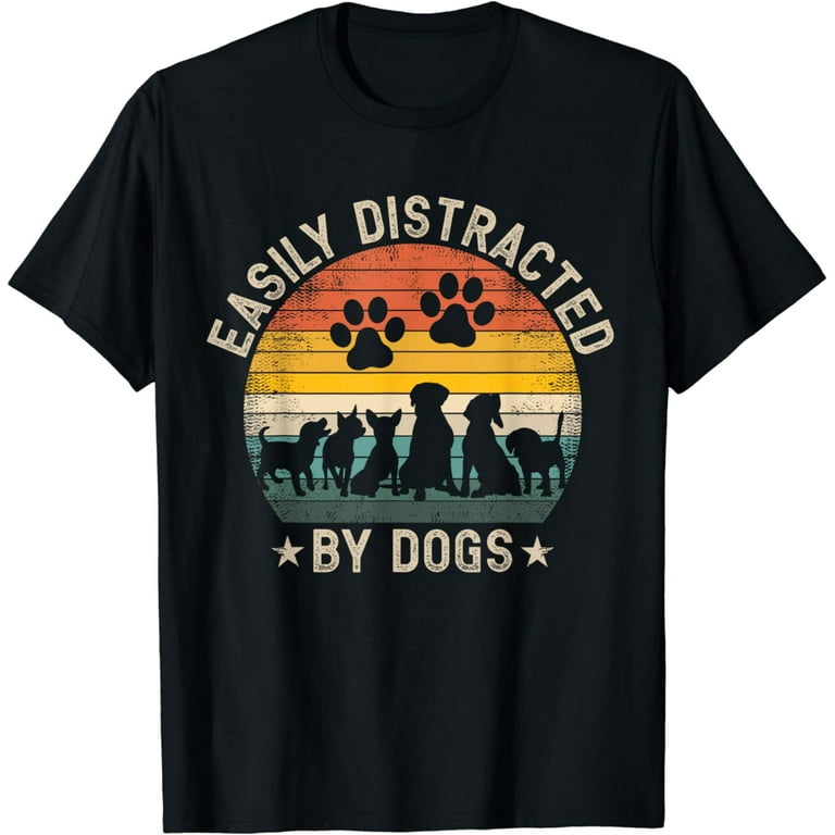 Easily Distracted By Dogs Tshirt- Funny Pet Dog Shirt