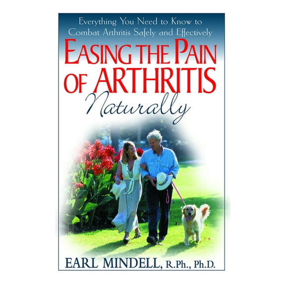 Easing the Pain of Arthritis Naturally: Everything You Need to Know to Combat Arthritis Safely and Effectively, (Paperback)
