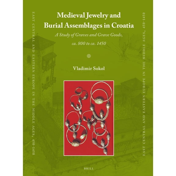 East Central and Eastern Europe in the M Medieval Jewelry and Burial Assemblages in Croatia: A Study of Graves and Grave Goods, Ca. 800 to Ca. 1450, Book 36, (Paperback)