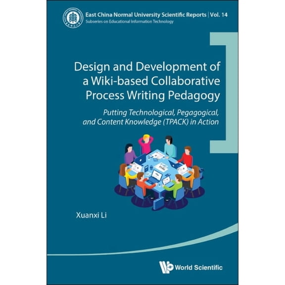 East China Normal University Scientific Reports: Design and Development of a Wiki-Based Collaborative Process Writing Pedagogy: Putting Technological, Pedagogical, and Content Knowledge (Tpack) in Act