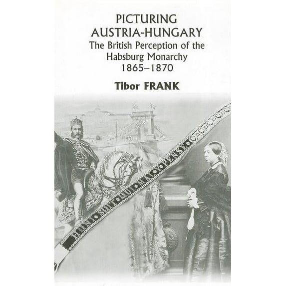 East European Monograph: Picturing Austria-Hungary: The British Perception of the Habsburg Monarchy 1865-1870 (Hardcover)