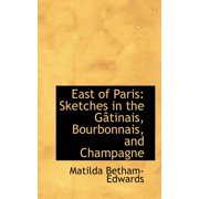 East of Paris Sketches in the Gactinais, Bourbonnais, and Champagne, Paperback