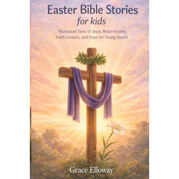 Easter Bible Stories for kids: Illustrated Tales of Jesus, Resurrection, Faith Lessons, and Hope for Young Hearts., (Paperback)
