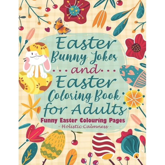 Easter Bunny Jokes and Easter Coloring Book for Adults - Funny Easter Colouring Pages: An Easter Joke Book With Beautiful Easter Bunnies, Eggs, Birds, Flowers, Mantra Designs, and Geometric Patterns (