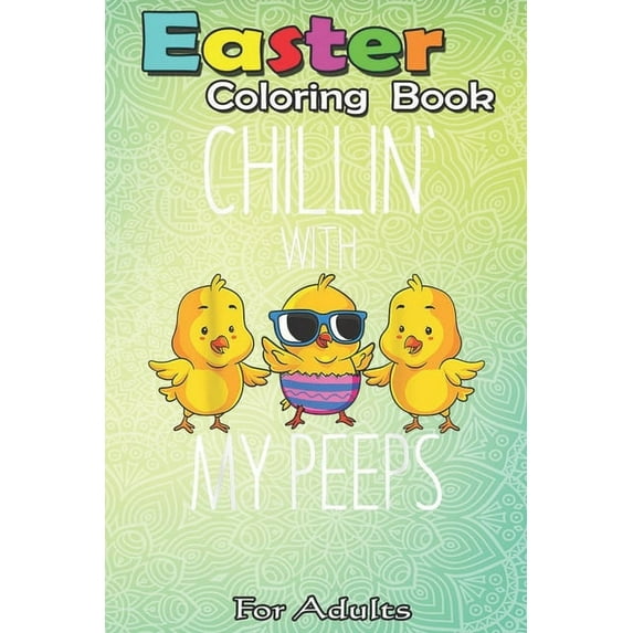 Easter Coloring Book For Adults : Chillin With My Peeps Happy Easter Chicks Women Kids Toddler An Adult Easter Coloring Book For Teens & Adults - Great Gifts with Fun, Easy, and Relaxing (Paperback)