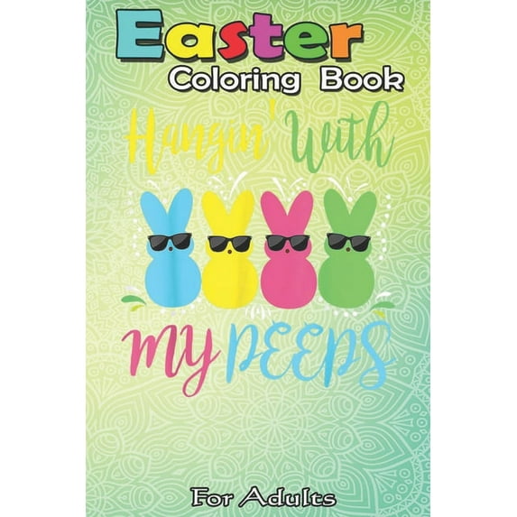 Easter Coloring Book For Adults: Easter Day - Hanging With My Peeps Funny An Adult Easter Coloring Book For Teens & Adults - Great Gifts with Fun, Eas