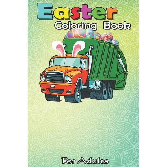 Easter Coloring Book For Adults: Easter Garbage Truck Funny Garbage Truck Bunny Eggs Gifts An Adult Easter Coloring Book For Teens & Adults - Great Gifts with Fun, Easy, and Relaxing (Paperback)