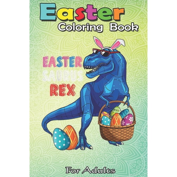 Easter Coloring Book For Adults: Easter Saurus Rex Dinosaur T Rex Bunny Basket Eggs Easter An Adult Easter Coloring Book For Teens & Adults - Great Gi