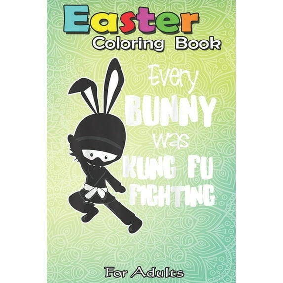 Easter Coloring Book For Adults : Every Bunny was Kung Fu Fighting Funny Easter A Happy Easter Coloring Book For Teens & Adults - Great Gifts with Fun, Easy, and Relaxing (Paperback)