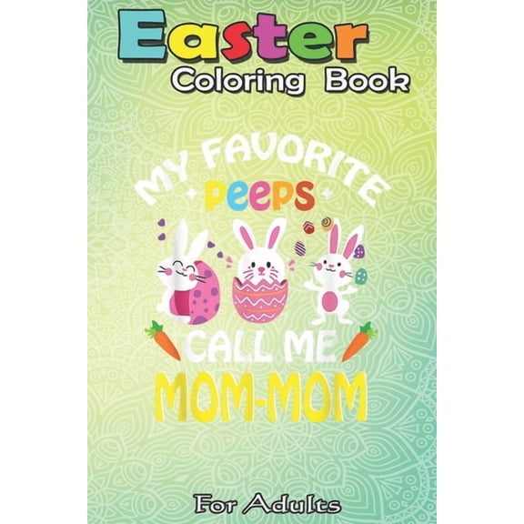 Easter Coloring Book For Adults: My Favorite Peeps Call Me Mom-Mom - Easter Gift A Happy Easter Coloring Book For Teens & Adults - Great Gifts with Fun, Easy, and Relaxing (Paperback)