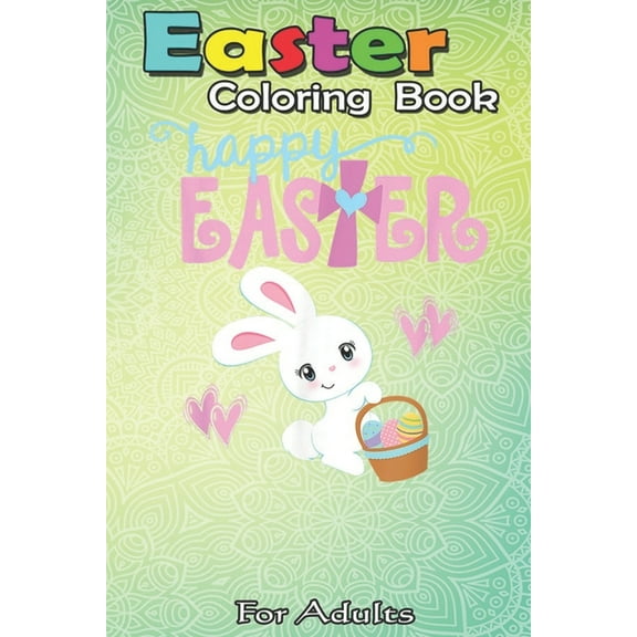 Easter Coloring Book For Adults: HAPPY EASTER Bunny Egg Basket Christian Cross Girls Toddlers A Happy Easter Coloring Book For Teens & Adults - Great Gifts with Fun, Easy, and Relaxing (Paperback)