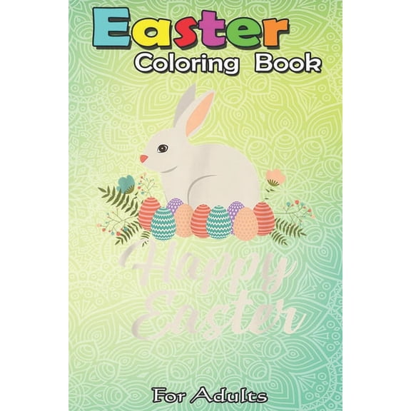 Easter Coloring Book For Adults : Happy Easter Bunny Gift Easter Egg Nest Flower A Happy Easter Coloring Book For Teens & Adults - Great Gifts with Fun, Easy, and Relaxing (Paperback)
