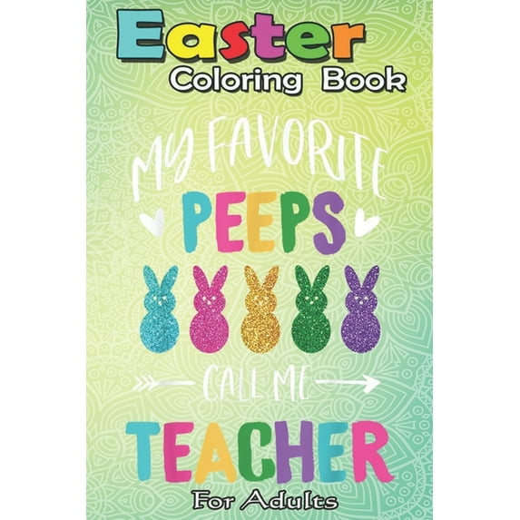 Easter Coloring Book For Adults: Happy Easter Day My Favorite Peeps Call Me Teacher A Happy Easter Coloring Book For Teens & Adults - Great Gifts with Fun, Easy, and Relaxing (Paperback)