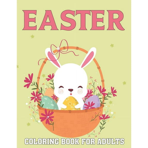 Easter Coloring Book For Adults: A Cute Collection of Easy Fun Easter Day Themed Bunnies, Big Easter Egg, Basket Flowers Coloring Pages for Adults and Teens Stress Relieving Design for Gift.Vol-1 (Pap