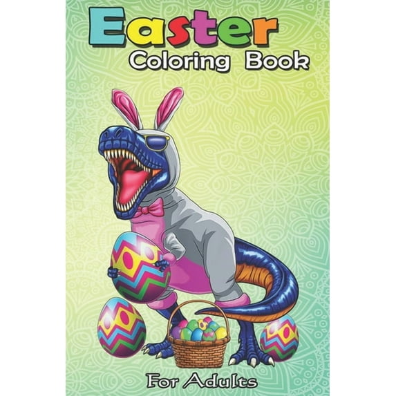 Easter Coloring Book For Adults: Easter Basket Bunny Dinosaur Egg T Rex Kids Boys Gift An Adult Easter Coloring Book For Teens & Adults - Great Gifts