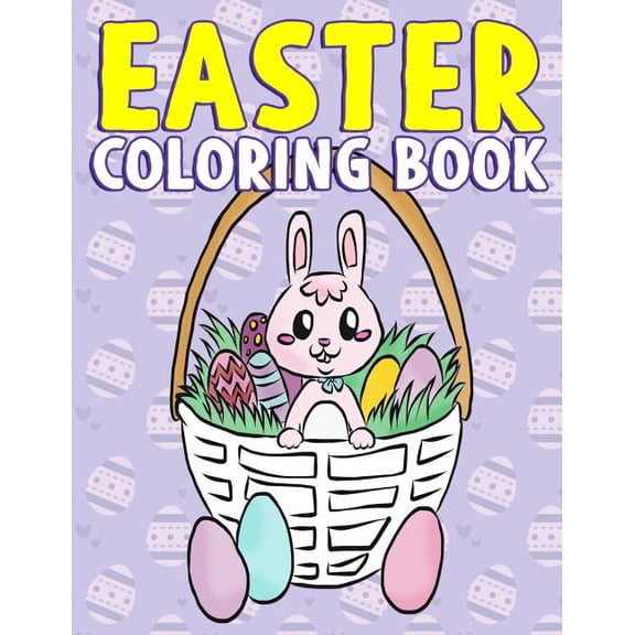 Easter Coloring Book : A Super Cute Easter Activity Book for Toddlers, Kids, Teens and Adults with Easter Eggs, Baskets, Bunnies, Chicks and More - Great Easter Gift for Kindergartener, Preschool, Tod