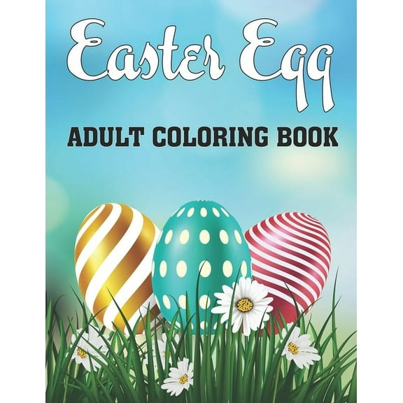 Easter Egg Adult Coloring Book : A Collection of Easy Cute Fun Easter Day Themed Bunnies, Big Easter Egg, Basket Flowers Coloring Pages for Adults and Teens - Gift Idea for Grown-Ups, 2021. (Paperback)