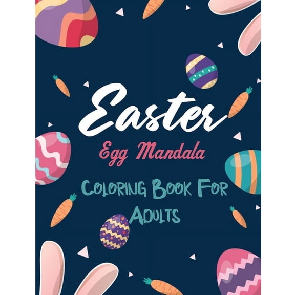 Easter Egg Mandala Coloring Book For Adults: Mandalas Egg Basket And Flowers Coloring Pages for Adults and Teens Easter Mandala Patterns Coloring Book For Adults Stress Relief and Relaxing Designs Eas