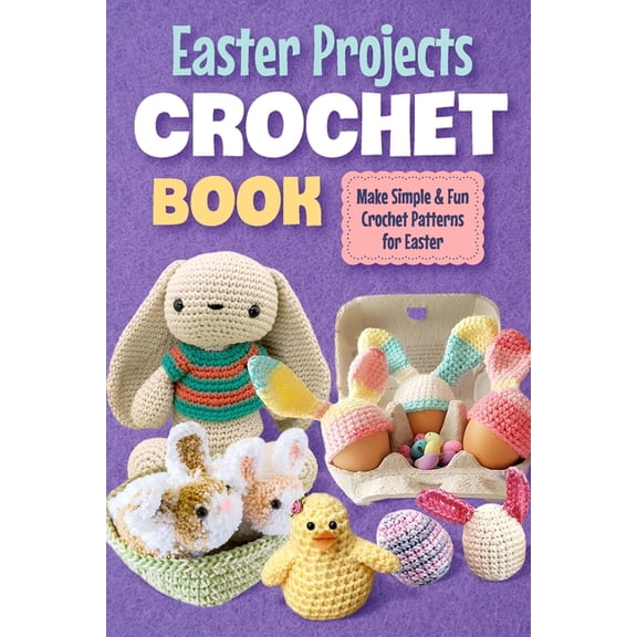 Easter Projects Crochet Book: Make Simple and Fun Crochet Patterns for Easter: Crochet Ideas for Easter, (Paperback)