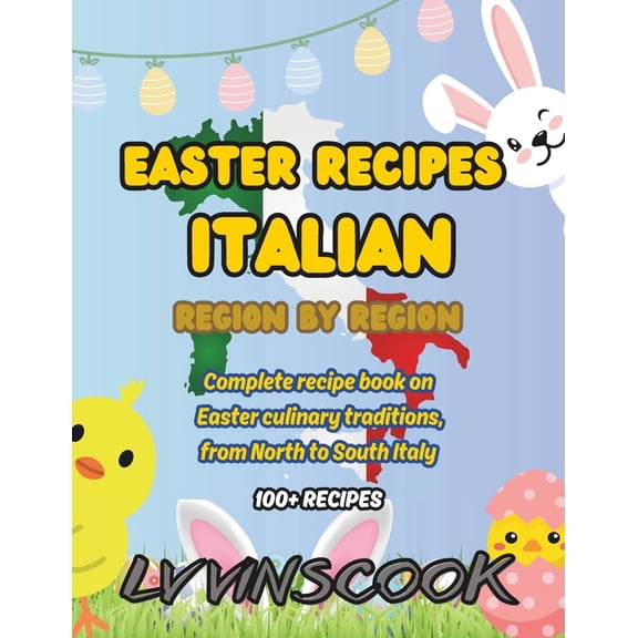 Easter Recipes Italian, Region by Region: Complete recipe book on Easter culinary traditions (100+ recipes), from North to South Italy (NON-COLOR VERSION) (Paperback)