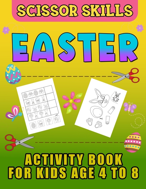 Easter Scissor Skills Activity Book for Kids Age 4 to 8: Cutting Practice for Toddlers, Basket Stuffer Gift for Boys and Girls. The Eggtastic Workbook For Hours of Play! [Book]