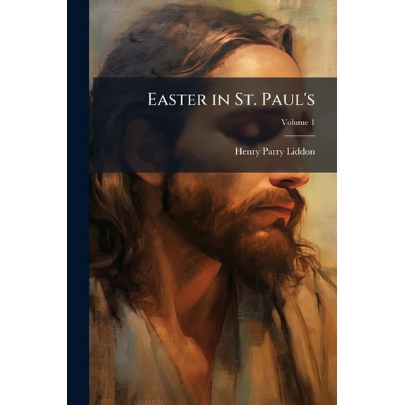 Easter in St. Paul's : Sermons Bearing Chiefly on the Resurrection of Our Lord, Volume 1 (Paperback)