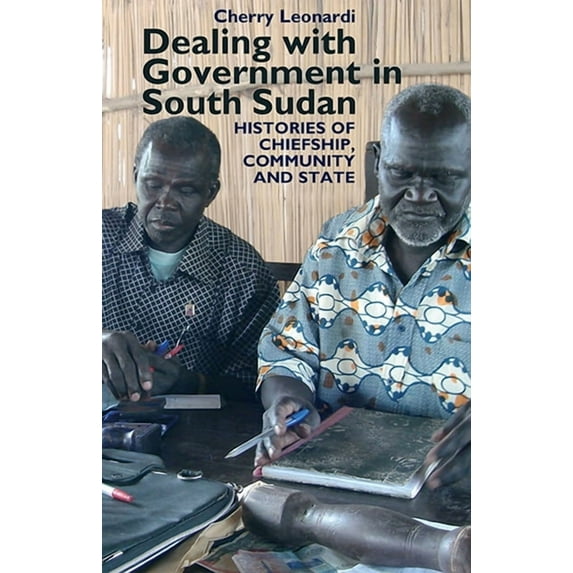 Eastern Africa Dealing with Government in South Sudan: Histories of Chiefship, Community and State, Book 16, (Hardcover)
