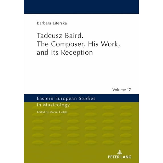 Eastern European Studies in Musicology Tadeusz Baird. the Composer, His Work, and Its Reception, Book 17, (Hardcover)