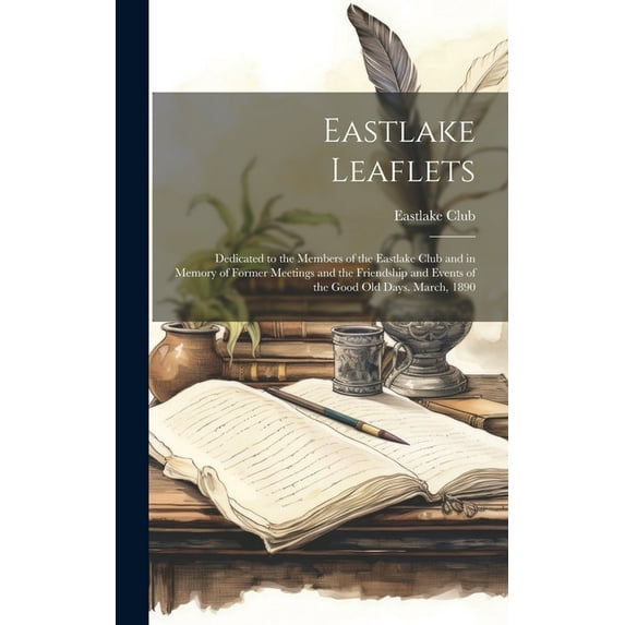 Eastlake Leaflets: Dedicated to the Members of the Eastlake Club and in Memory of Former Meetings and the Friendship and Events of the Good Old Days. March, 1890 (Hardcover)