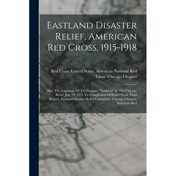 Eastland Disaster Relief, American Red Cross, 1915-1918: After The Capsizing Of The Steamer "eastland" In The , (Paperback)