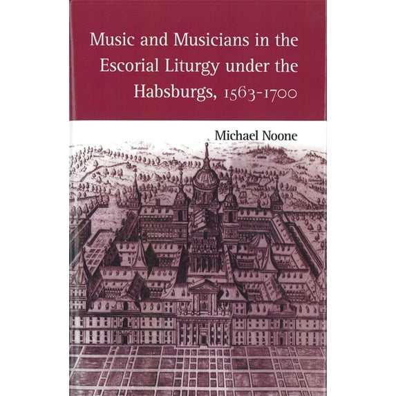 Eastman Studies in Music Music and Musicians in the Escorial Liturgy Under the Habsburgs, 1563-1700, Book 9, (Hardcover)