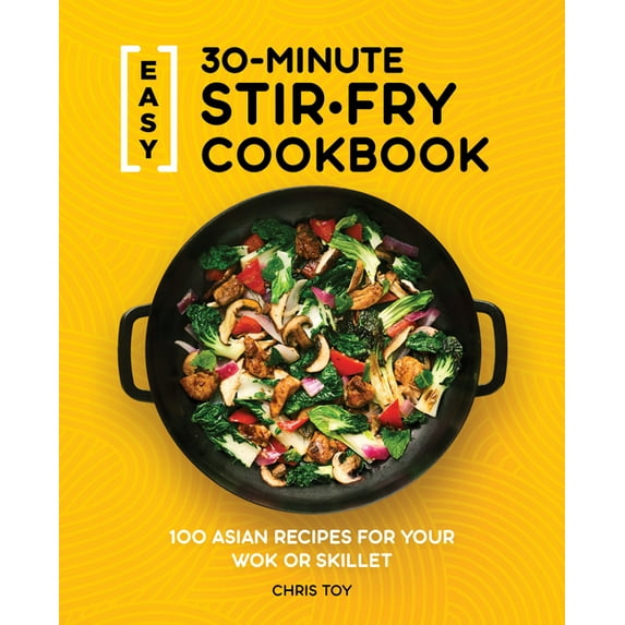 Easy 30-Minute Stir-Fry Cookbook: 100 Asian Recipes for Your Wok or Skillet, (Paperback)