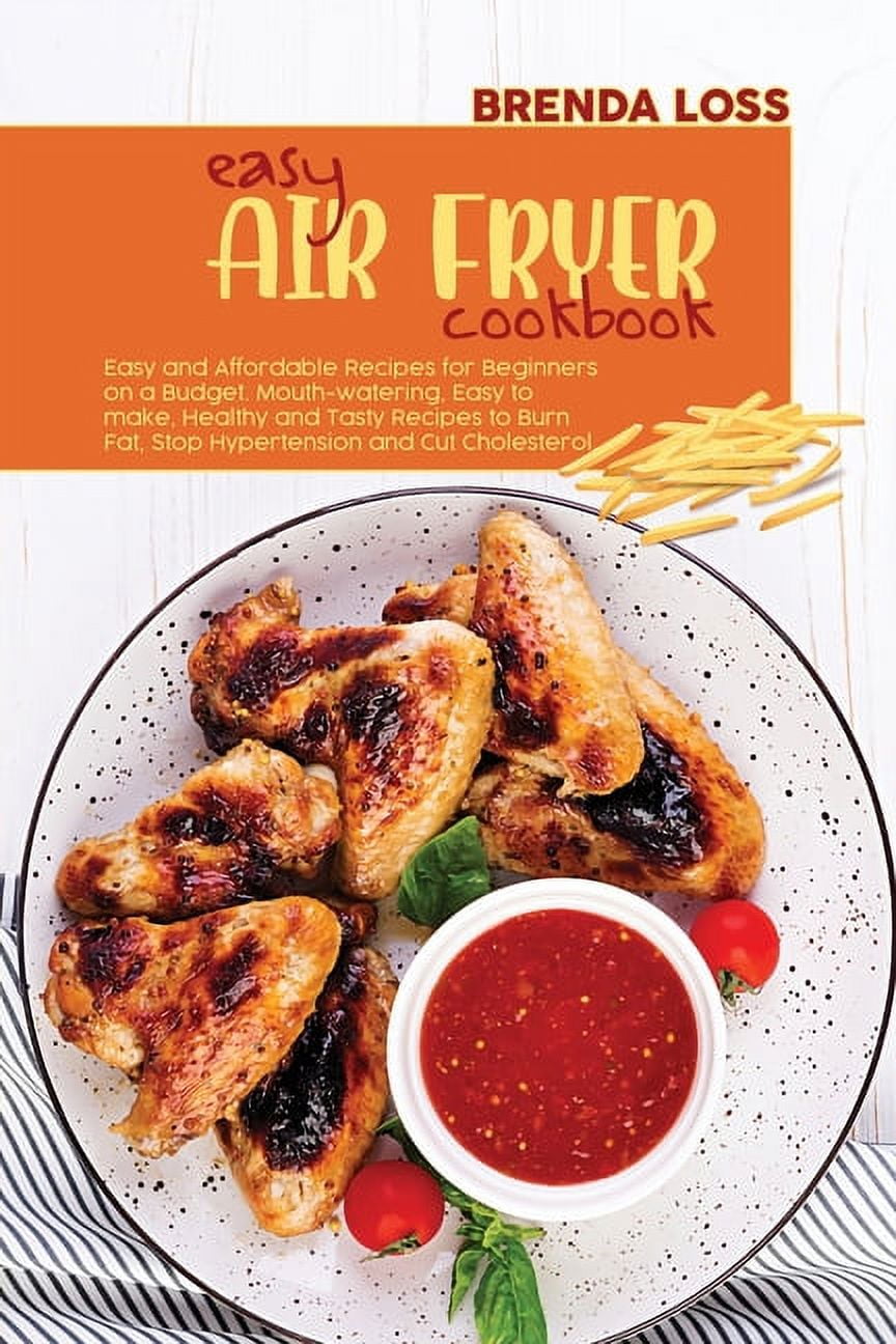Easy Air Fryer Cookbook Easy and Affordable Recipes for Beginners on a Budget. Mouth watering Easy to make Healthy and Tasty Recipes to Burn Fat Stop Hypertension and Cut Cholesterol. Paperback Walmar...