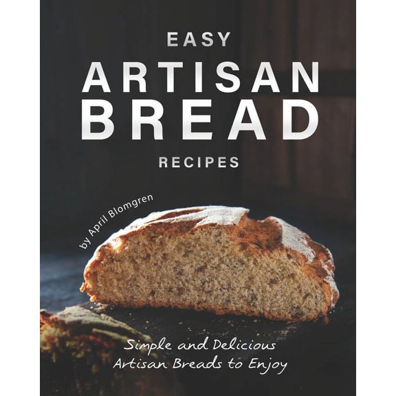 Easy Artisan Bread Recipes: Simple and Delicious Artisan Breads to Enjoy (Paperback)