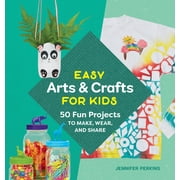 Easy Arts & Crafts for Kids 50 Fun Projects to Make, Wear, and Share, Paperback