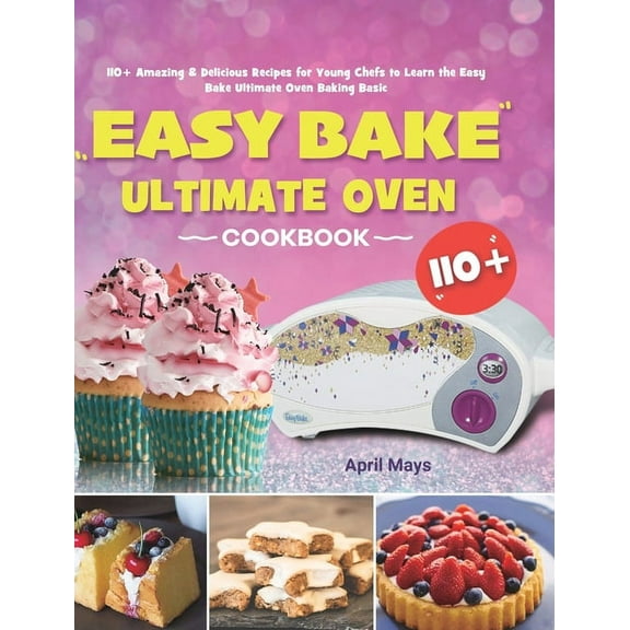 Easy Bake Ultimate Oven Cookbook: 110+ Amazing & Delicious Recipes for Young Chefs to Learn the Easy Bake Ultimate Oven Baking Basic (Hardcover)