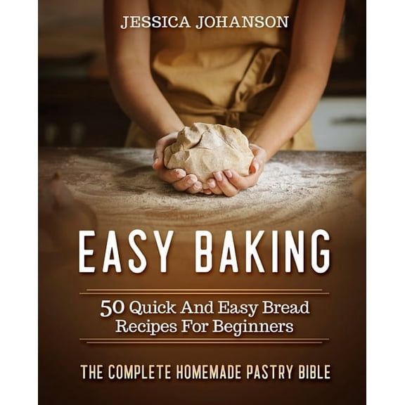 Easy Baking Easy Baking: 50 Quick And Easy Bread Recipes For Beginners. The Complete Homemade Pastry Bible, (Paperback)