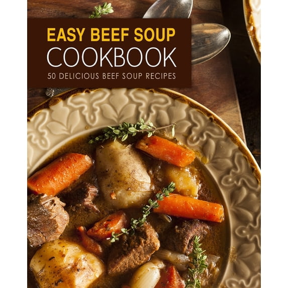 Easy Beef Soup Cookbook: 50 Delicious Beef Soup Recipes (Paperback)