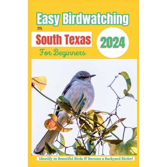 Easy Birdwatching in South Texas for Beginners: Identify 25 Beautiful Birds & Become a Backyard Birder! - A Fun Guide wi, (Paperback)
