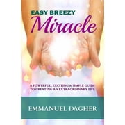 Easy Breezy Miracle A Powerful, Exciting & Simple Guide to Creating an Extraordinary Life, Paperback