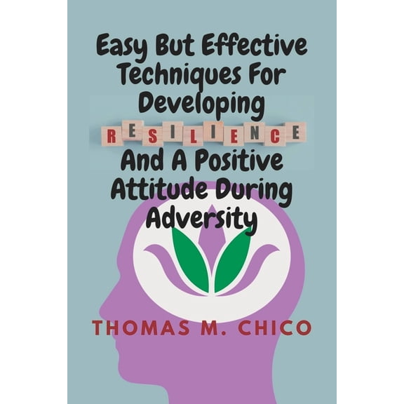 Easy But Effective Techniques For Developing Resilience And A Positive Attitude During Adversity (Paperback)