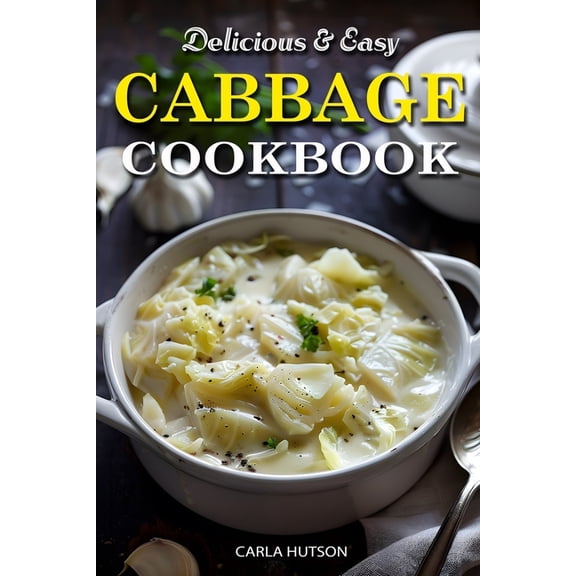 Easy Cabbage Cookbook: Quick And Delicious Cabbage Recipes For Everyday Meals Featuring Breakfast, Lunch, And Dinner, (Paperback)