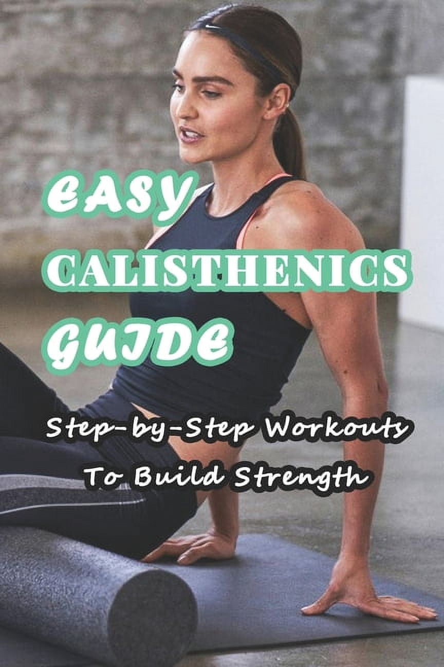 Easy Calisthenics Guide: Step-by-Step Workouts To Build Strength ...